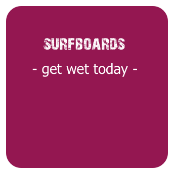 
        surfboards
     - get wet today -


